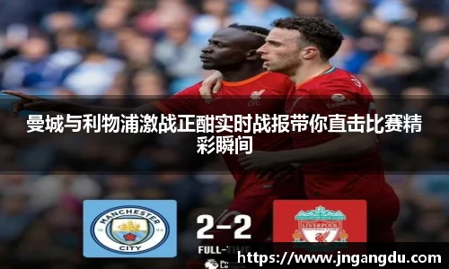 曼城与利物浦激战正酣实时战报带你直击比赛精彩瞬间