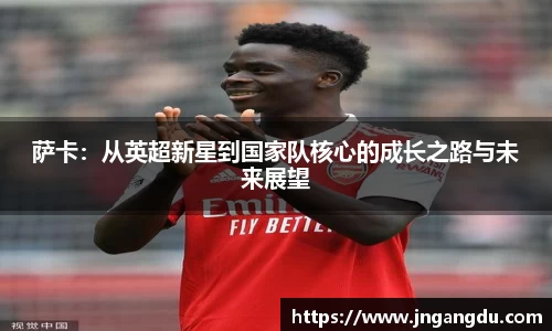 萨卡：从英超新星到国家队核心的成长之路与未来展望